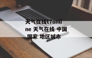 天气在线t7online 天气在线 中国 国家 地区城市