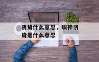 阴鸷什么意思，眼神阴鸷是什么意思