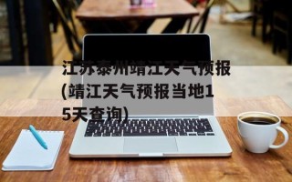 江苏泰州靖江天气预报(靖江天气预报当地15天查询)