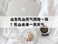 山东乳山天气预报一周？乳山未来一周天气