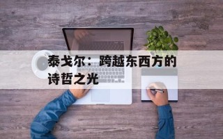 泰戈尔：跨越东西方的诗哲之光