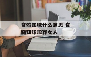 食髓知味什么意思 食髓知味形容女人