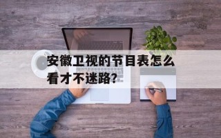 安徽卫视的节目表怎么看才不迷路？