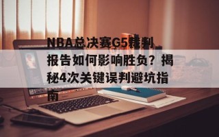 NBA总决赛G5裁判报告如何影响胜负？揭秘4次关键误判避坑指南