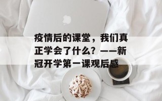 疫情后的课堂，我们真正学会了什么？——新冠开学第一课观后感