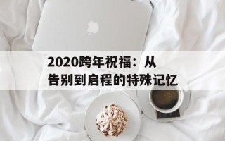 2020跨年祝福：从告别到启程的特殊记忆