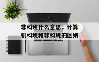 非科班什么意思，计算机科班和非科班的区别