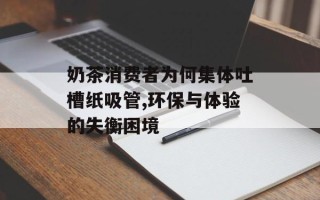 奶茶消费者为何集体吐槽纸吸管,环保与体验的失衡困境