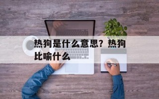热狗是什么意思？热狗比喻什么