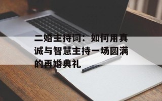 二婚主持词：如何用真诚与智慧主持一场圆满的再婚典礼