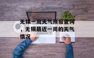 无锡一周天气预报查询，无锡最近一周的天气情况