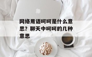网络用语呵呵是什么意思？聊天中呵呵的几种意思