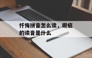 忏悔拼音怎么读，瑕疵的读音是什么