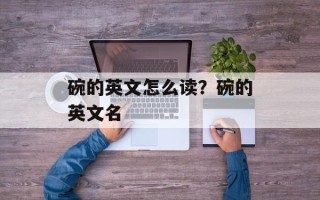 碗的英文怎么读？碗的英文名