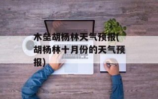 木垒胡杨林天气预报(胡杨林十月份的天气预报)