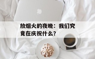 放烟火的夜晚：我们究竟在庆祝什么？