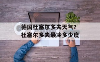 德国杜塞尔多夫天气？杜塞尔多夫最冷多少度