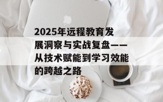 2025年远程教育发展洞察与实战复盘——从技术赋能到学习效能的跨越之路