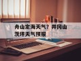 舟山定海天气？井冈山茨坪天气预报