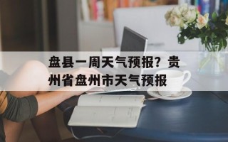 盘县一周天气预报？贵州省盘州市天气预报