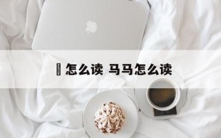 鸜怎么读 马马怎么读