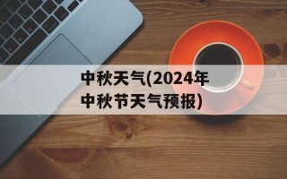 中秋天气(2024年中秋节天气预报)
