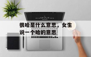 很哈是什么意思，女生说一个哈的意思
