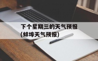 下个星期三的天气预报(蚌埠天气预报)