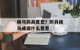 秣马厉兵意思？厉兵秣马成语什么意思