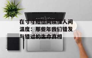在寸寸短信间读懂人间温度：那些年我们错发与错过的生命真相