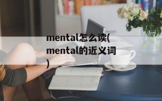 mental怎么读(mental的近义词)
