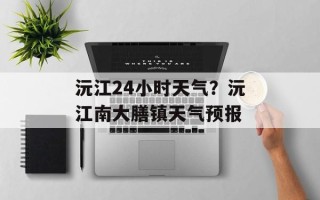 沅江24小时天气？沅江南大膳镇天气预报