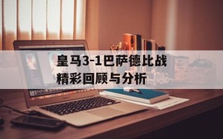 皇马3-1巴萨德比战精彩回顾与分析