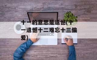 十一的意思是遗憾(十一遗憾十二难忘十三偏爱)