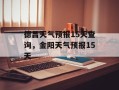 德昌天气预报15天查询，金阳天气预报15天