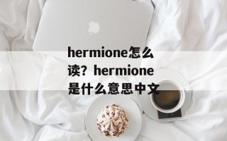 hermione怎么读？hermione是什么意思中文