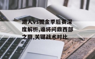 湖人vs掘金季后赛深度解析,谁将问鼎西部之巅,关键战术对比