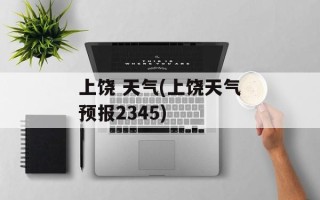 上饶 天气(上饶天气预报2345)