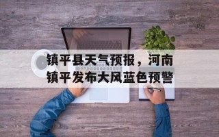 镇平县天气预报，河南镇平发布大风蓝色预警