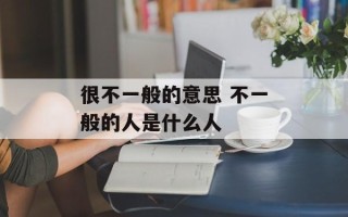 很不一般的意思 不一般的人是什么人