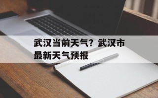 武汉当前天气？武汉市最新天气预报