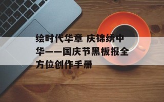 绘时代华章 庆锦绣中华——国庆节黑板报全方位创作手册