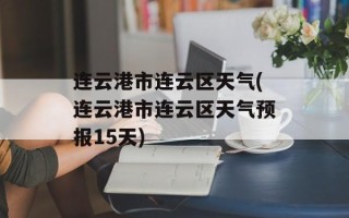 连云港市连云区天气(连云港市连云区天气预报15天)