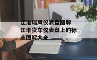 江淮瑞风仪表盘图解 江淮货车仪表盘上的标志图解大全
