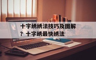 十字绣绣法技巧及图解？十字绣最快绣法