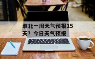 淮北一周天气预报15天？今日天气预报