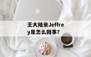 王大陆亲Jeffrey是怎么回事？