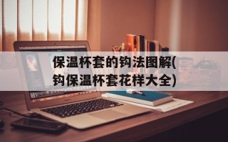 保温杯套的钩法图解(钩保温杯套花样大全)