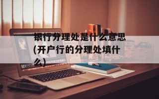 银行分理处是什么意思(开户行的分理处填什么)