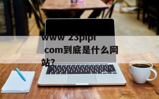 www 23pipi com到底是什么网站？